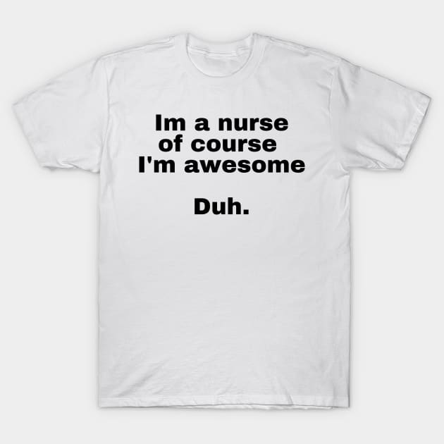 I'm a nurse of course im awesome Duh. T-Shirt by perthesun